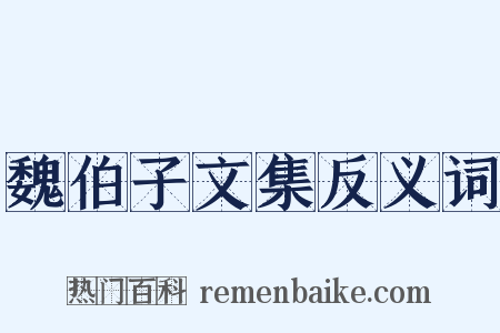 魏伯子文集反义词是什么意思的图片